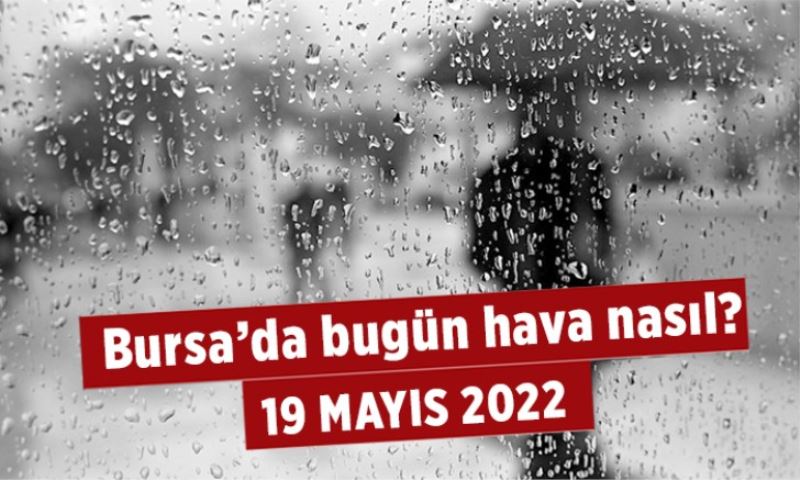 19 Mayıs 2022 Bursa hava durumu nasıl?