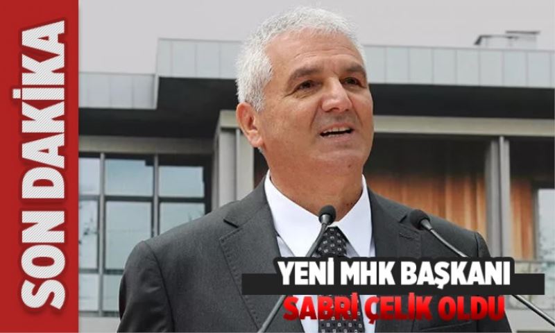 Yeni MHK başkanı Sabri Çelik oldu